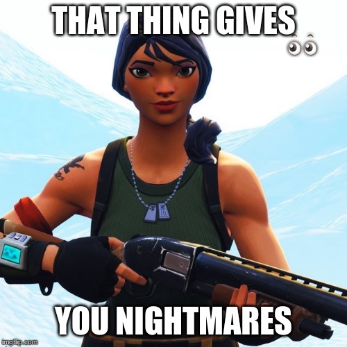 Fortnite Ch. 2 | THAT THING GIVES; YOU NIGHTMARES | image tagged in memes | made w/ Imgflip meme maker