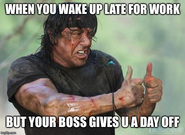 Thumbs Up Rambo | WHEN YOU WAKE UP LATE FOR WORK; BUT YOUR BOSS GIVES U A DAY OFF | image tagged in thumbs up rambo | made w/ Imgflip meme maker