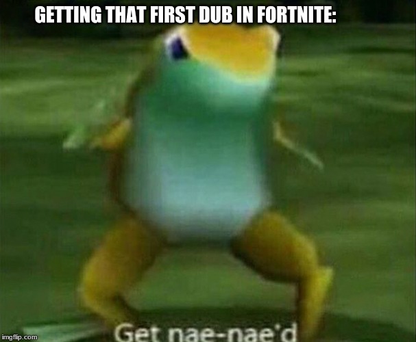 Get nae-nae'd | GETTING THAT FIRST DUB IN FORTNITE: | image tagged in get nae-nae'd | made w/ Imgflip meme maker