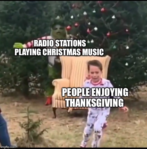 Christmas music | RADIO STATIONS PLAYING CHRISTMAS MUSIC; PEOPLE ENJOYING THANKSGIVING | image tagged in christmas,thanksgiving,the grinch,christmas music,christmas memes | made w/ Imgflip meme maker