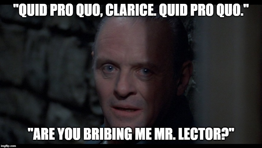 quid pro quo | "ARE YOU BRIBING ME MR. LECTOR?" | image tagged in hannibal lector,silence of the lams,bribery | made w/ Imgflip meme maker