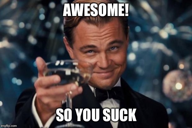 Leonardo Dicaprio Cheers Meme | AWESOME! SO YOU SUCK | image tagged in memes,leonardo dicaprio cheers | made w/ Imgflip meme maker