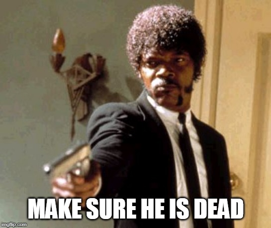 Say That Again I Dare You Meme | MAKE SURE HE IS DEAD | image tagged in memes,say that again i dare you | made w/ Imgflip meme maker