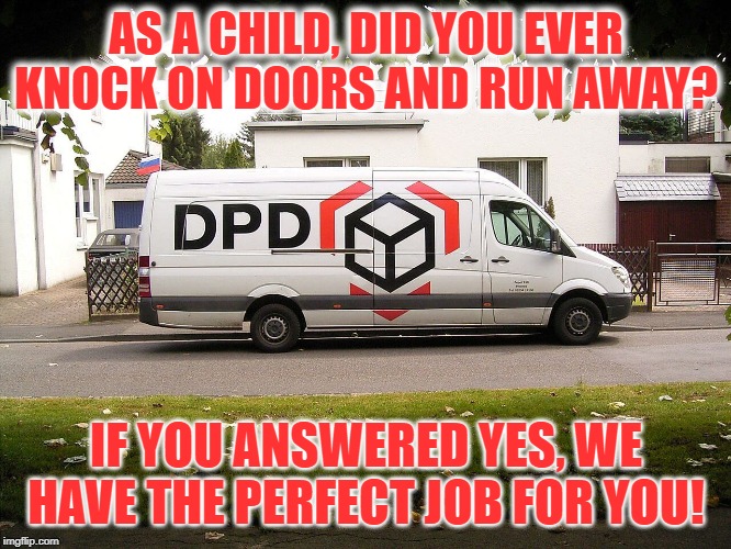 DPD Courier | AS A CHILD, DID YOU EVER KNOCK ON DOORS AND RUN AWAY? IF YOU ANSWERED YES, WE HAVE THE PERFECT JOB FOR YOU! | image tagged in dpd courier van,funny,funny memes,funny meme,too funny,lol so funny | made w/ Imgflip meme maker