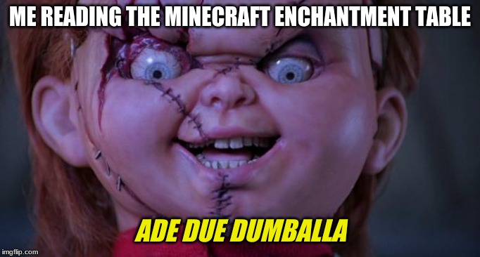 chucky | ME READING THE MINECRAFT ENCHANTMENT TABLE; ADE DUE DUMBALLA | image tagged in chucky | made w/ Imgflip meme maker