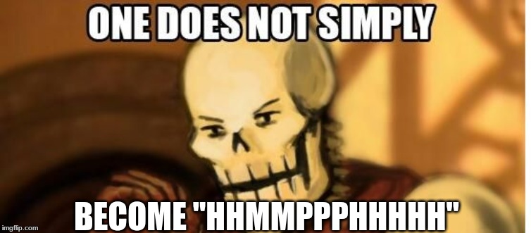 papyrus one does not simply | BECOME "HHMMPPPHHHHH" | image tagged in papyrus one does not simply | made w/ Imgflip meme maker