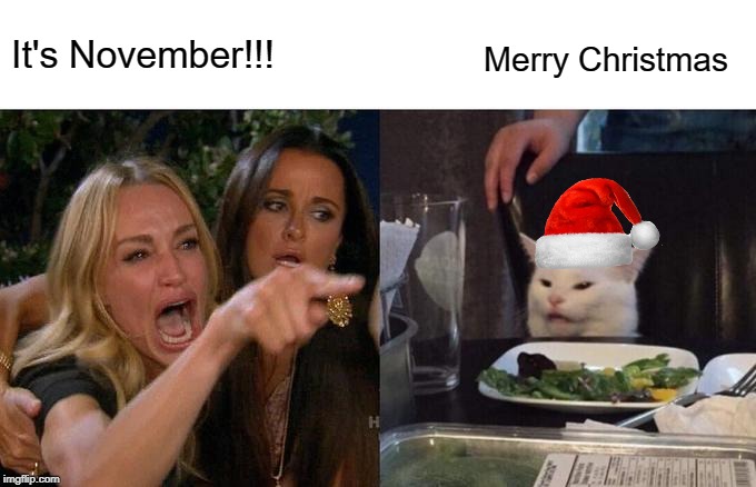 Woman Yelling At Cat | It's November!!! Merry Christmas | image tagged in memes,woman yelling at cat | made w/ Imgflip meme maker