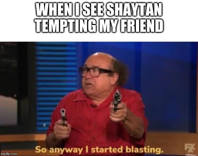 So anyway I started blasting | WHEN I SEE SHAYTAN TEMPTING MY FRIEND | image tagged in so anyway i started blasting | made w/ Imgflip meme maker