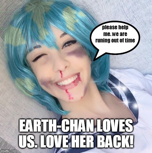 Earth-chan | please help me. we are runing out of time; EARTH-CHAN LOVES US. LOVE HER BACK! | image tagged in earth-chan | made w/ Imgflip meme maker