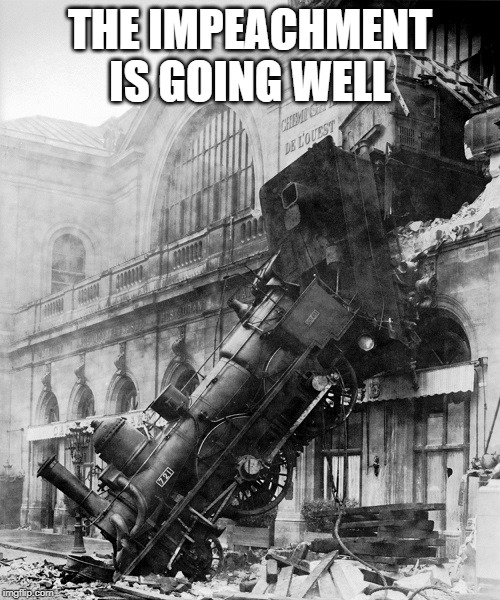 train wreck | THE IMPEACHMENT IS GOING WELL | image tagged in train wreck,impeachment | made w/ Imgflip meme maker