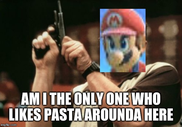 Am I The Only One Around Here | AM I THE ONLY ONE WHO LIKES PASTA AROUNDA HERE | image tagged in memes,am i the only one around here | made w/ Imgflip meme maker