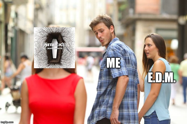 Distracted Boyfriend | ME; E.D.M. | image tagged in memes,distracted boyfriend | made w/ Imgflip meme maker