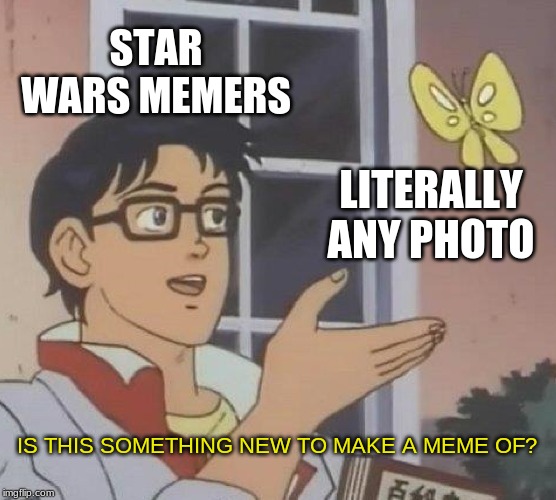 Is This A Pigeon | STAR WARS MEMERS; LITERALLY ANY PHOTO; IS THIS SOMETHING NEW TO MAKE A MEME OF? | image tagged in memes,is this a pigeon | made w/ Imgflip meme maker