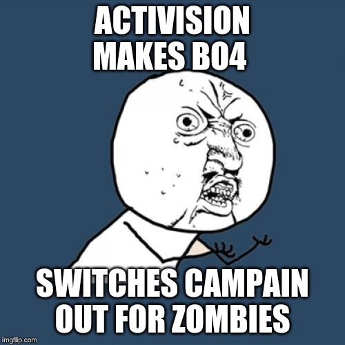 Y U No Meme | ACTIVISION
MAKES BO4; SWITCHES CAMPAIN OUT FOR ZOMBIES | image tagged in memes,y u no | made w/ Imgflip meme maker