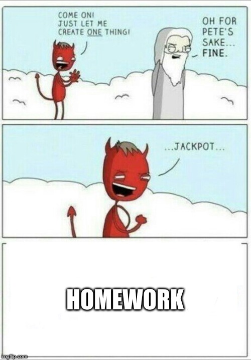 Let me create one thing | HOMEWORK | image tagged in let me create one thing | made w/ Imgflip meme maker