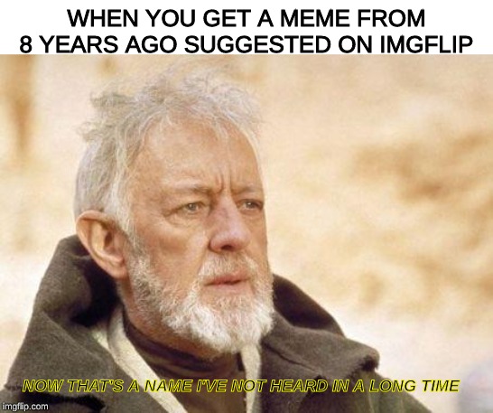 Now that's a name I haven't heard since...  | WHEN YOU GET A MEME FROM 8 YEARS AGO SUGGESTED ON IMGFLIP; NOW THAT'S A NAME I'VE NOT HEARD IN A LONG TIME | image tagged in now that's a name i haven't heard since,star wars,obi wan kenobi,memes,obi wan | made w/ Imgflip meme maker