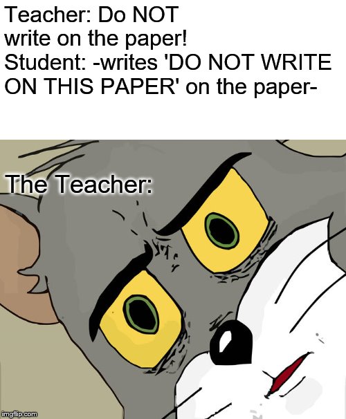 Unsettled Tom | Teacher: Do NOT write on the paper!
Student: -writes 'DO NOT WRITE ON THIS PAPER' on the paper-; The Teacher: | image tagged in memes,unsettled tom | made w/ Imgflip meme maker