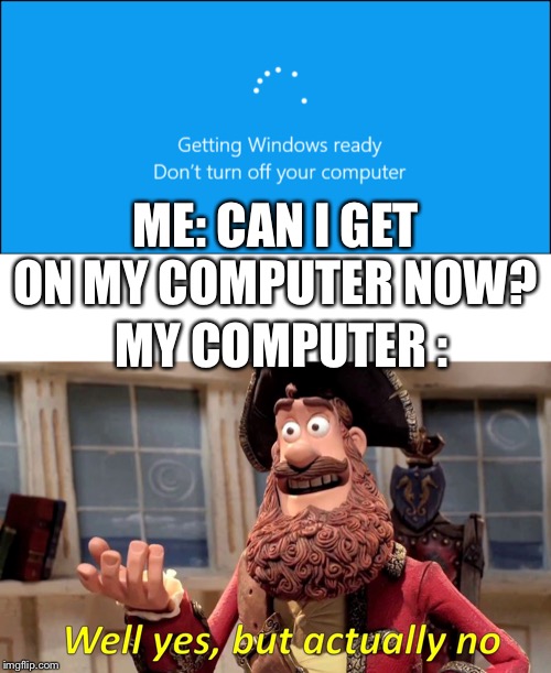 ME: CAN I GET ON MY COMPUTER NOW? MY COMPUTER : | image tagged in memes,well yes but actually no | made w/ Imgflip meme maker