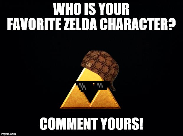 Just curious as to whom my fellow Zelda fan's favorite characters are! Don't worry, I won't judge! | WHO IS YOUR FAVORITE ZELDA CHARACTER? COMMENT YOURS! | image tagged in black background | made w/ Imgflip meme maker