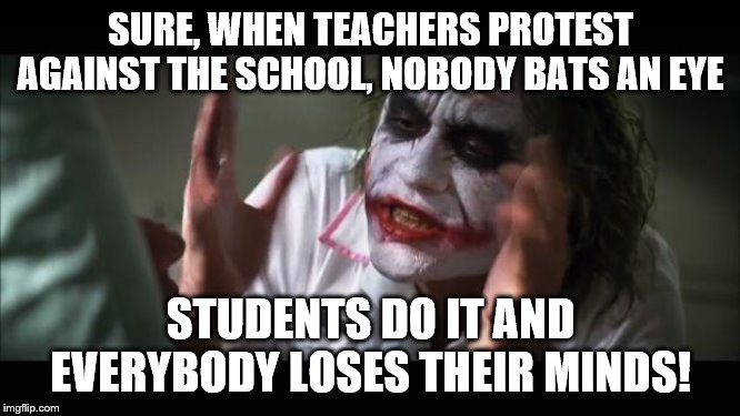 And everybody loses their minds Meme | SURE, WHEN TEACHERS PROTEST AGAINST THE SCHOOL, NOBODY BATS AN EYE; STUDENTS DO IT AND EVERYBODY LOSES THEIR MINDS! | image tagged in memes,and everybody loses their minds | made w/ Imgflip meme maker