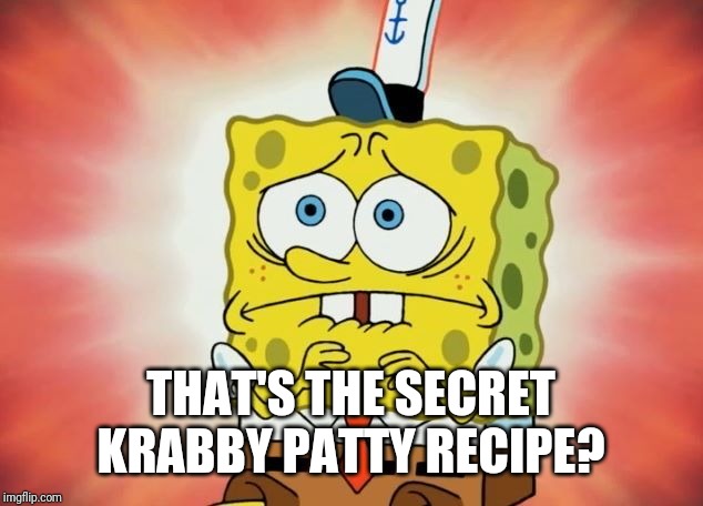 Scared spongebob | THAT'S THE SECRET KRABBY PATTY RECIPE? | image tagged in scared spongebob | made w/ Imgflip meme maker
