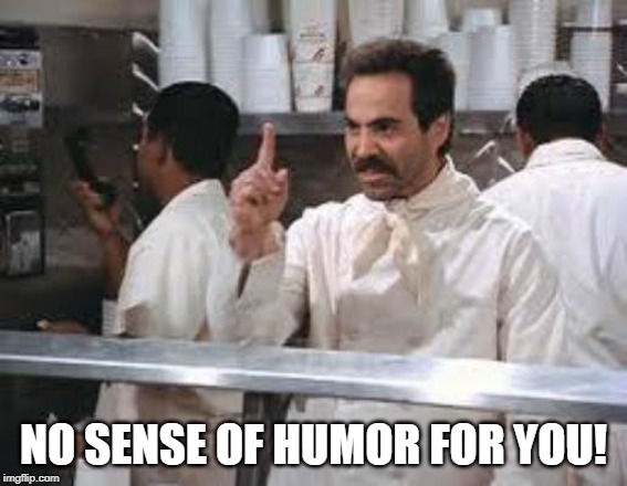 When God is passing out humors, and you hear tumors. | NO SENSE OF HUMOR FOR YOU! | image tagged in no soup | made w/ Imgflip meme maker