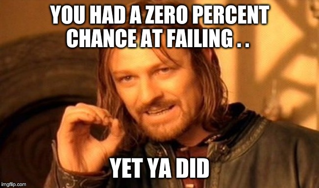 One Does Not Simply Meme | YOU HAD A ZERO PERCENT CHANCE AT FAILING . . YET YA DID | image tagged in memes,one does not simply | made w/ Imgflip meme maker