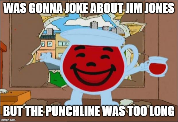 Koolaid Man |  WAS GONNA JOKE ABOUT JIM JONES; BUT THE PUNCHLINE WAS TOO LONG | image tagged in koolaid man | made w/ Imgflip meme maker