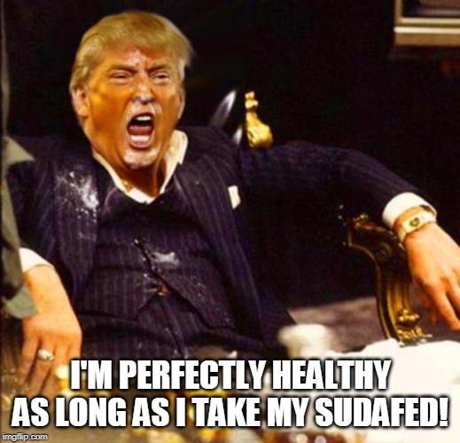 Trump Coke | I'M PERFECTLY HEALTHY AS LONG AS I TAKE MY SUDAFED! | image tagged in trump coke | made w/ Imgflip meme maker