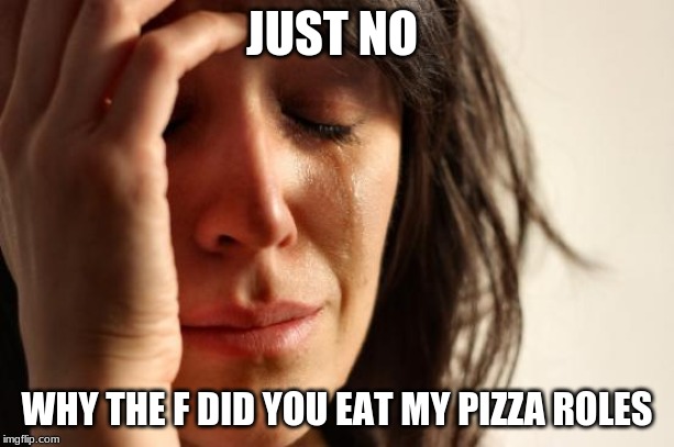 First World Problems Meme | JUST NO; WHY THE F DID YOU EAT MY PIZZA ROLES | image tagged in memes,first world problems | made w/ Imgflip meme maker