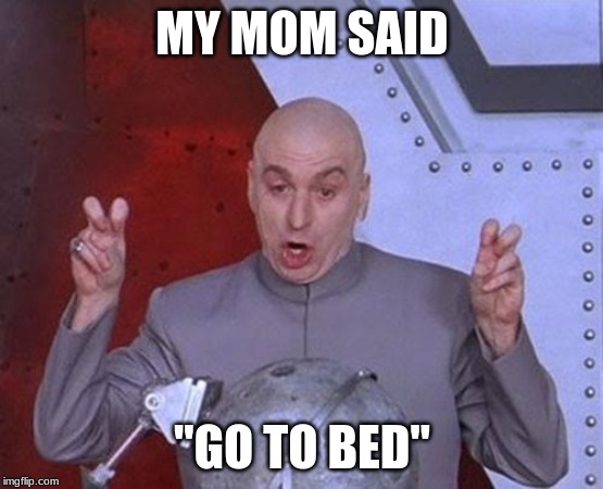 true facts | MY MOM SAID; "GO TO BED" | image tagged in memes,dr evil laser | made w/ Imgflip meme maker