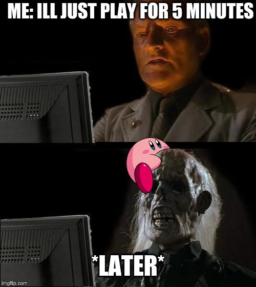 I'll Just Wait Here | ME: ILL JUST PLAY FOR 5 MINUTES; *LATER* | image tagged in memes,ill just wait here | made w/ Imgflip meme maker