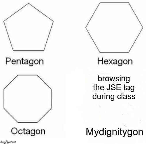 Pentagon Hexagon Octagon Meme | browsing the JSE tag during class; Mydignitygon | image tagged in memes,pentagon hexagon octagon | made w/ Imgflip meme maker