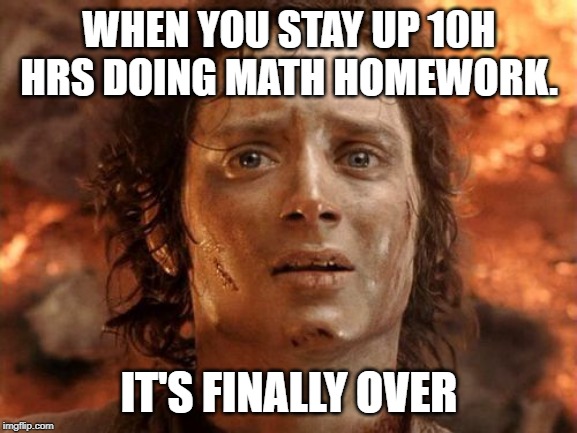 It's Finally Over Meme | WHEN YOU STAY UP 10H HRS DOING MATH HOMEWORK. IT'S FINALLY OVER | image tagged in memes,its finally over | made w/ Imgflip meme maker