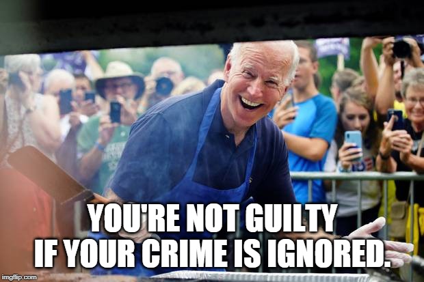 biden fun | YOU'RE NOT GUILTY IF YOUR CRIME IS IGNORED. | image tagged in biden fun | made w/ Imgflip meme maker