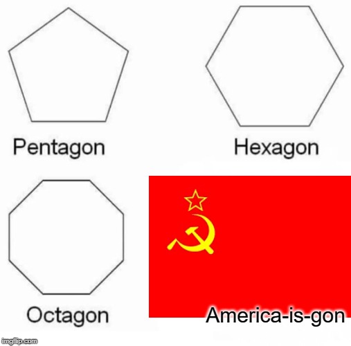 Pentagon Hexagon Octagon Meme | America-is-gon | image tagged in memes,pentagon hexagon octagon | made w/ Imgflip meme maker