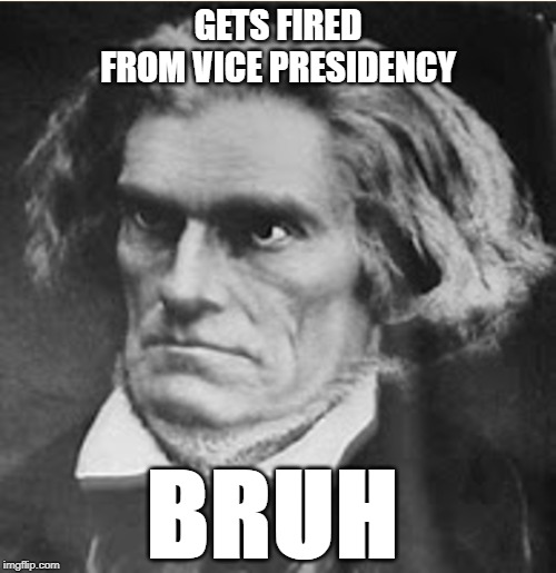 GETS FIRED FROM VICE PRESIDENCY; BRUH | image tagged in john c calhoun,us history memes,andrew jackson | made w/ Imgflip meme maker