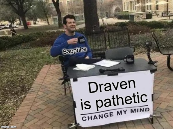Change My Mind | Sapphire; Draven is pathetic | image tagged in memes,change my mind | made w/ Imgflip meme maker
