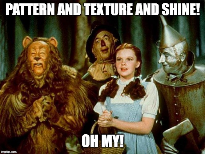 Wizard of oz | PATTERN AND TEXTURE AND SHINE! OH MY! | image tagged in wizard of oz | made w/ Imgflip meme maker