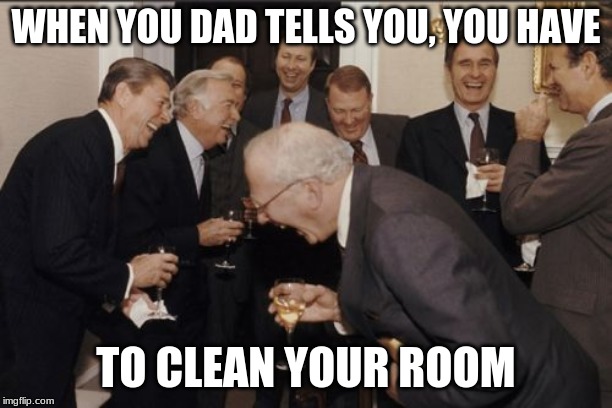 Laughing Men In Suits Meme | WHEN YOU DAD TELLS YOU, YOU HAVE; TO CLEAN YOUR ROOM | image tagged in memes,laughing men in suits | made w/ Imgflip meme maker
