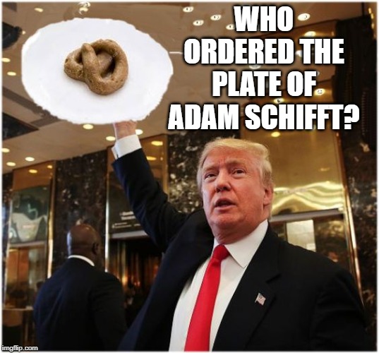 Trump Adams Schifft | WHO ORDERED THE PLATE OF ADAM SCHIFFT? | image tagged in trump adams schifft | made w/ Imgflip meme maker