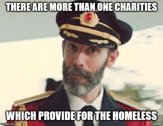Captain Obvious | THERE ARE MORE THAN ONE CHARITIES WHICH PROVIDE FOR THE HOMELESS | image tagged in captain obvious | made w/ Imgflip meme maker