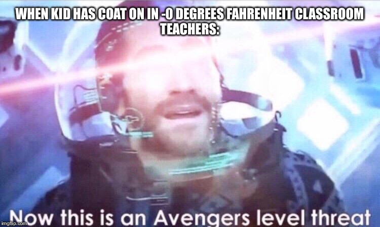 Now this is an avengers level threat | WHEN KID HAS COAT ON IN -0 DEGREES FAHRENHEIT CLASSROOM
TEACHERS: | image tagged in now this is an avengers level threat | made w/ Imgflip meme maker