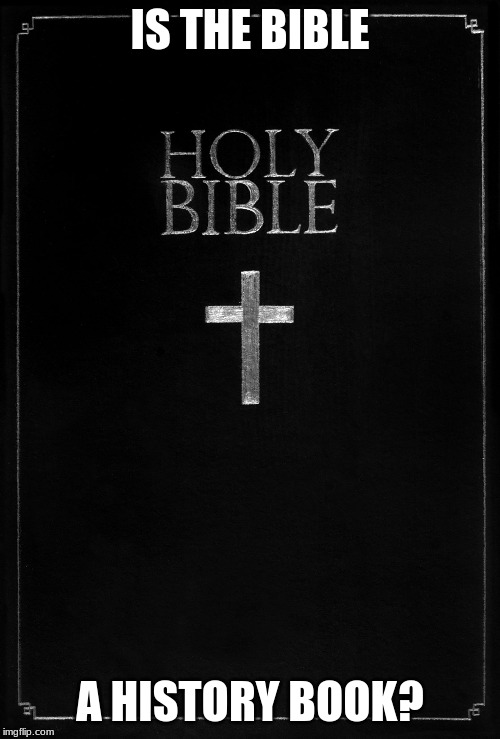 holy-bible | IS THE BIBLE; A HISTORY BOOK? | image tagged in holy-bible | made w/ Imgflip meme maker