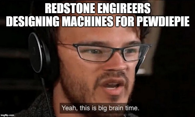 Big Brain Time | REDSTONE ENGIREERS DESIGNING MACHINES FOR PEWDIEPIE | image tagged in big brain time | made w/ Imgflip meme maker