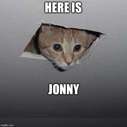 Ceiling Cat | HERE IS; JONNY | image tagged in memes,ceiling cat | made w/ Imgflip meme maker