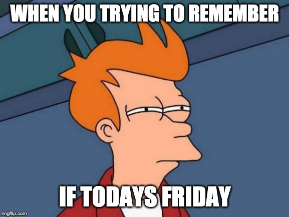 Futurama Fry Meme | WHEN YOU TRYING TO REMEMBER; IF TODAYS FRIDAY | image tagged in memes,futurama fry | made w/ Imgflip meme maker