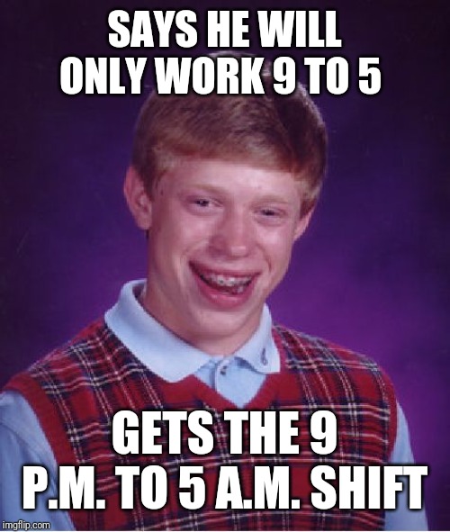 Bad Luck Brian Meme | SAYS HE WILL ONLY WORK 9 TO 5; GETS THE 9 P.M. TO 5 A.M. SHIFT | image tagged in memes,bad luck brian | made w/ Imgflip meme maker