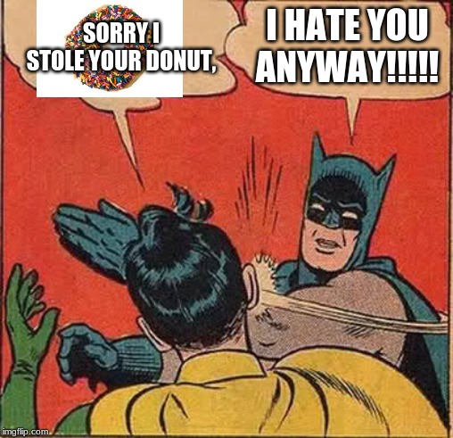 Batman Slapping Robin | SORRY I STOLE YOUR DONUT, I HATE YOU ANYWAY!!!!! | image tagged in memes,batman slapping robin | made w/ Imgflip meme maker