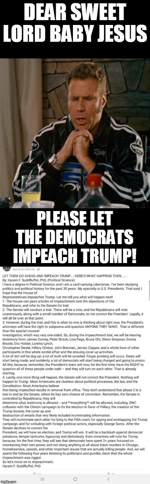 I'm gonna start praying for Trump's impeachment... | DEAR SWEET LORD BABY JESUS; PLEASE LET THE DEMOCRATS IMPEACH TRUMP! | image tagged in dear baby jesus,impeach trump,trump impeachment,michael jackson popcorn,memes | made w/ Imgflip meme maker
